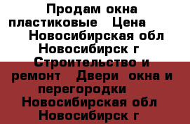 Продам окна пластиковые › Цена ­ 8 500 - Новосибирская обл., Новосибирск г. Строительство и ремонт » Двери, окна и перегородки   . Новосибирская обл.,Новосибирск г.